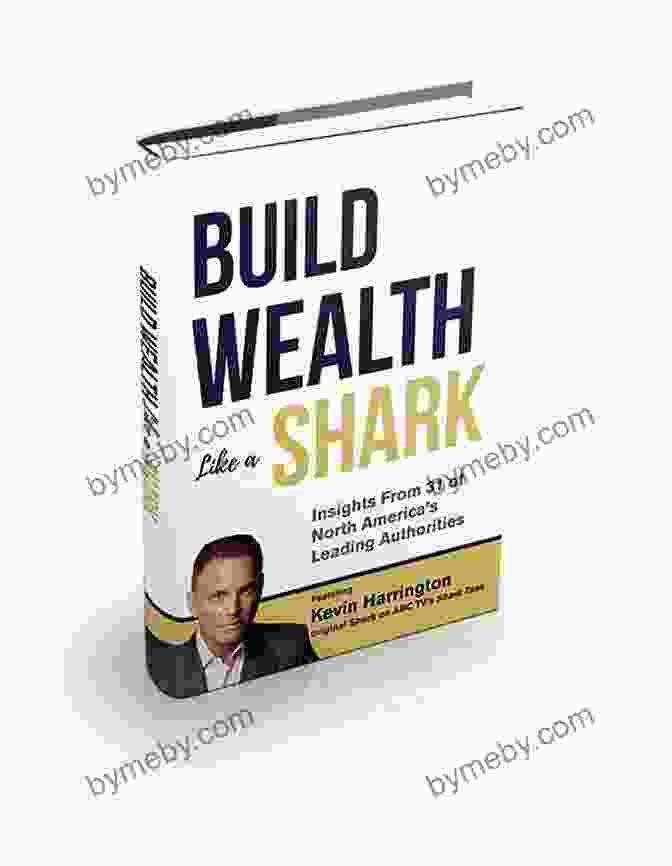 Build Wealth Like A Shark Book Cover Build Wealth Like A Shark: Insights From Some Of North America S Leading Authorities