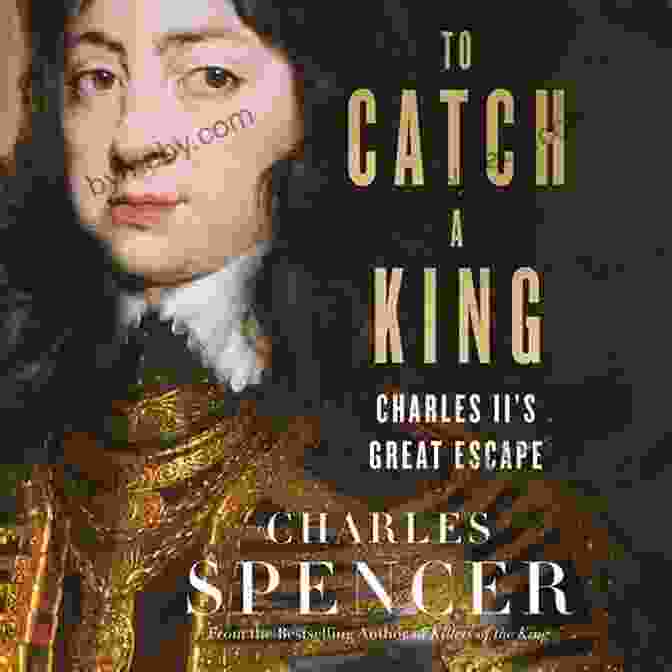 Charles II's Great Escape To Catch A King: Charles II S Great Escape