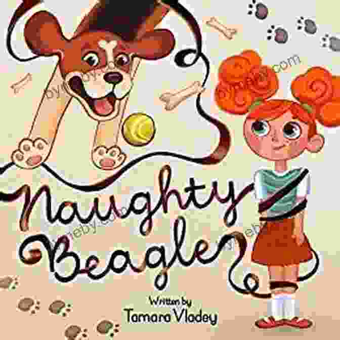 Charming Illustrated Story About Friendship That Comes With Responsibility Naughty Beagle: A Charming Illustrated Story About Friendship That Comes With Responsibility