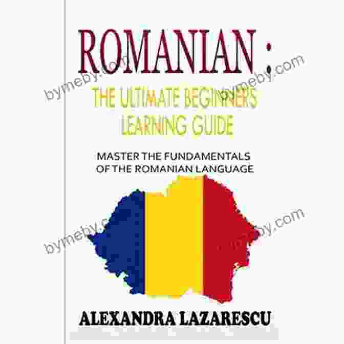 Master The Fundamentals Of The Romanian Language Learn Romanian Romanian Romanian : The Ultimate Beginners Learning Guide: Master The Fundamentals Of The Romanian Language (Learn Romanian Romanian Language Romanian For Beginners)