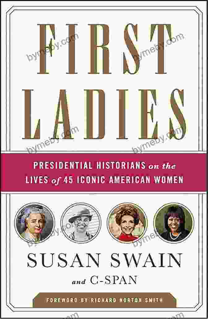 Presidential Historians On The Lives Of 45 Iconic American Women First Ladies: Presidential Historians On The Lives Of 45 Iconic American Women