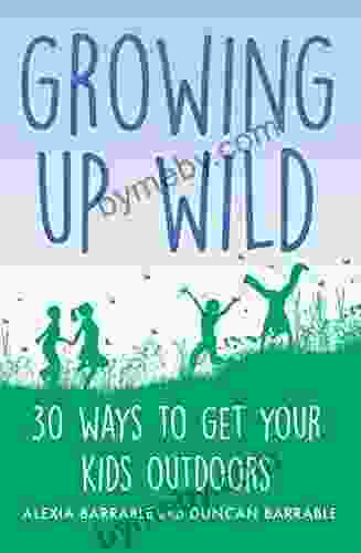 Growing Up Wild: 30 Great Ways To Get Your Kids Outdoors (A How To Book)