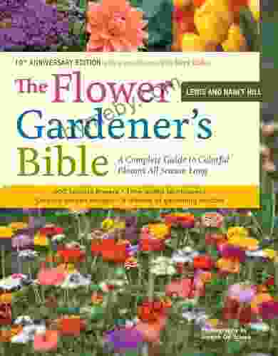 The Flower Gardener S Bible: A Complete Guide To Colorful Blooms All Season Long: 400 Favorite Flowers Time Tested Techniques Creative Garden Designs And A Lifetime Of Gardening Wisdom