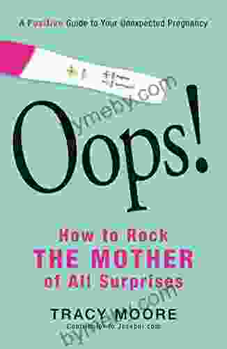 Oops How To Rock The Mother Of All Surprises: A Positive Guide To Your Unexpected Pregnancy