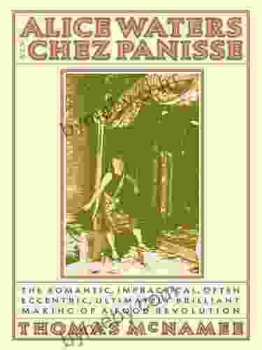 Alice Waters And Chez Panisse: The Romantic Impractical Often Eccentric Ultimately Brilliant Making Of A Food Revolution