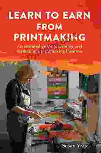 Learn To Earn From Printmaking: An Essential Guide To Creating And Marketing A Printmaking Business