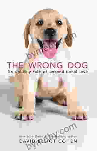 The Wrong Dog: An Unlikely Tale Of Unconditional Love (For Lovers Of Dog Tales)