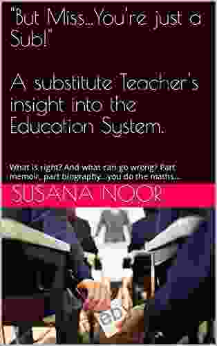 But Miss You re just a Sub A substitute Teacher s insight into the Education System : What is right? And what can go wrong? Part memoir part biography you do the maths