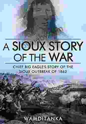 A Sioux Story of the War: Chief Big Eagle s Story of the Sioux Outbreak of 1862