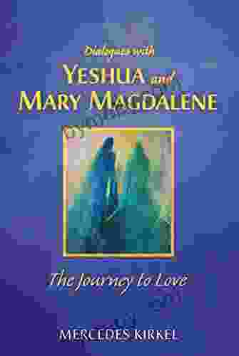 Dialogues with Yeshua and Mary Magdalene: The Journey to Love (The Magdalene Yeshua Teachings)