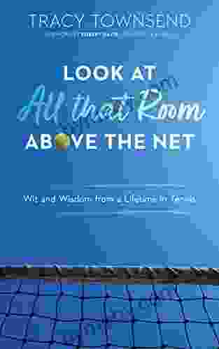 Look At All That Room Above The Net: Wit And Wisdom From A Lifetime In Tennis