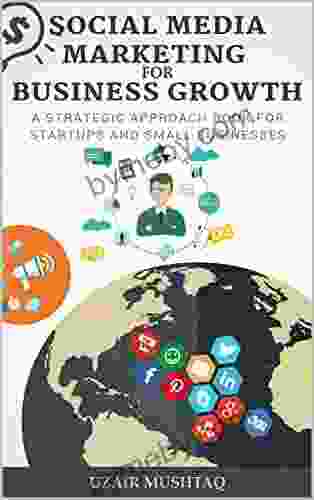 Social Media Marketing For Business Growth: A Strategic Approach For Startups And Small Businesses (Digital Marketing Guide 2)