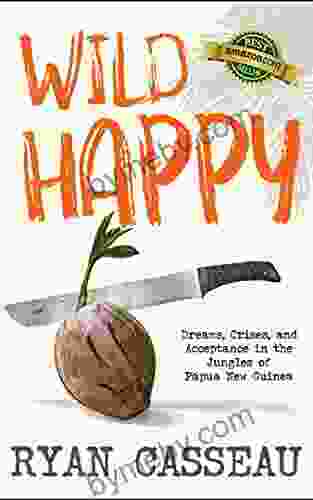 Wild Happy: Dreams Crises and Acceptance in the Jungles of Papua New Guinea