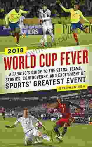 World Cup Fever: A Fanatic s Guide to the Stars Teams Stories Controversy and Excitement of Sports Greatest Event