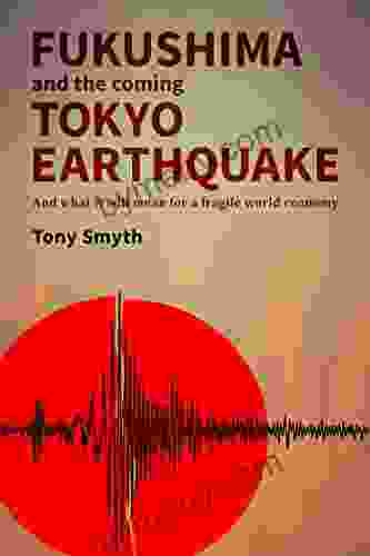 Fukushima And The Coming Tokyo Earthquake: And What It Will Mean For A Fragile World Economy