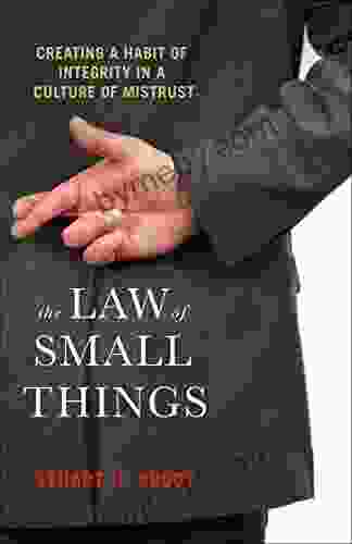 The Law Of Small Things: Creating A Habit Of Integrity In A Culture Of Mistrust