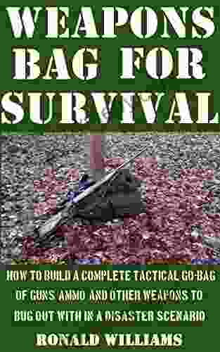 Weapons Bag For Survival: How To Build A Complete Tactical Go Bag Of Guns Ammo And Other Weapons To Bug Out With In A Disaster Scenario