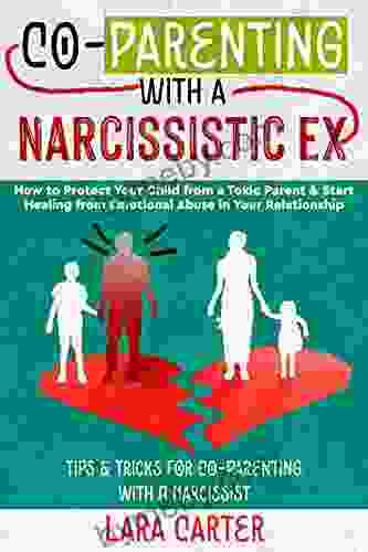 CO PARENTING WITH A NARCISSISTIC EX: How To Protect Your Child From A Toxic Parent Start Healing From Emotional Abuse In Your Relationship Tips Tricks For Co Parenting With A Narcissist