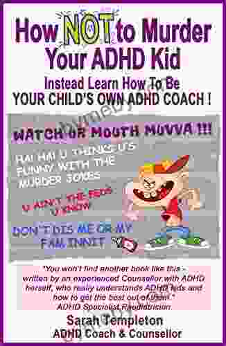 How NOT To Murder Your ADHD Kid: Instead Learn How To Be Your Child S Own ADHD Coach