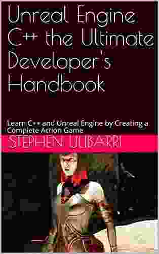 Unreal Engine C++ the Ultimate Developer s Handbook: Learn C++ and Unreal Engine by Creating a Complete Action Game