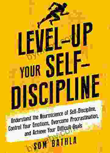 Level Up Your Self Discipline: Understand The Neuroscience Of Self Discipline Control Your Emotions Overcome Procrastination And Achieve Your Difficult Goals (Personal Mastery 2)