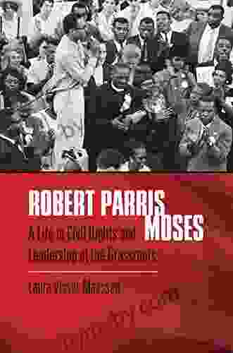 Robert Parris Moses: A Life In Civil Rights And Leadership At The Grassroots