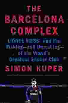 The Barcelona Complex: Lionel Messi and the Making and Unmaking of the World s Greatest Soccer Club