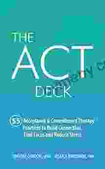 The ACT Deck: 55 Acceptance Commitment Therapy Practices to Build Connection Find Focus and Reduce Stress