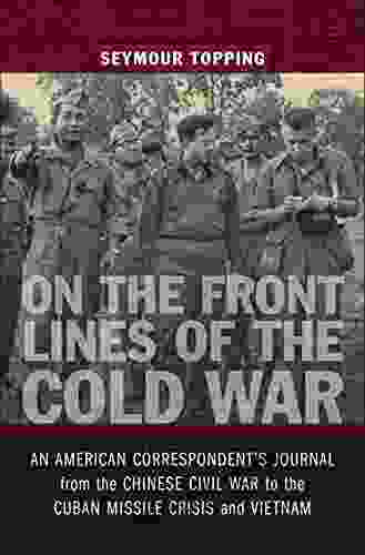 On the Front Lines of the Cold War: An American Correspondent s Journal from the Chinese Civil War to the Cuban Missile Crisis and Vietnam (From Our Own Correspondent)