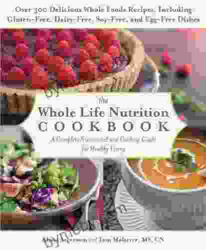 The Whole Life Nutrition Cookbook: Over 300 Delicious Whole Foods Recipes Including Gluten Free Dairy Free Soy Free and Egg Free Dishes