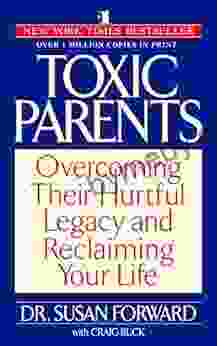 Toxic Parents: Overcoming Their Hurtful Legacy and Reclaiming Your Life