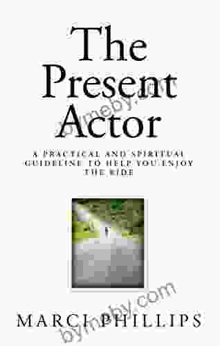 The Present Actor: A Practical And Spiritual Guideline To Help You Enjoy The Ride