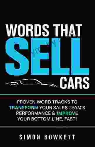 Words That Sell Cars : Proven Word Tracks to Transform Your Sales Team s Performance Improve Your Bottom Line Fast