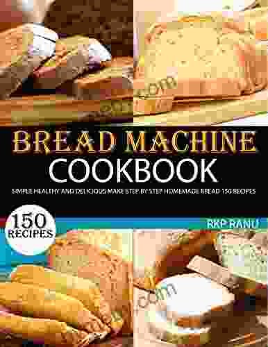 Bread Machine Cookbook: Simple Healthy And Delicious Make Step By Step Homemade Bread 150 Recipes