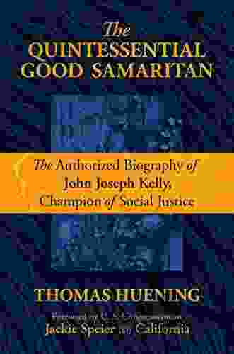 The Quintessential Good Samaritan: The Authorized Biography Of John Joseph Kelly Champion Of Social Justice