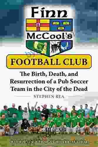 Finn McCool S Football Club: The Birth Death And Resurrection Of A Pub Soccer Team In The City Of The Dead