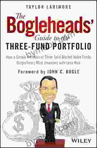 The Bogleheads Guide To The Three Fund Portfolio: How A Simple Portfolio Of Three Total Market Index Funds Outperforms Most Investors With Less Risk