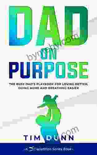 Dad On Purpose: The Busy Dad S Playbook For Loving Better Doing More And Breathing Easier