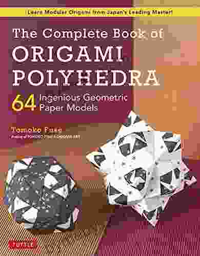 The Complete of Origami Polyhedra: 64 Ingenious Geometric Paper Models (Learn Modular Origami from Japan s Leading Master )