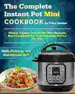 The Complete Instant Pot Mini Cookbook: Simple 3 Quart Instant Pot Mini Recipes Best Cookbook For Your Pressure Cooker For Two (Mini Instant Pot Cookbook)