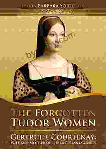 The Forgotten Tudor Women: Gertrude Courtenay: Wife And Mother Of The Last Plantagenets