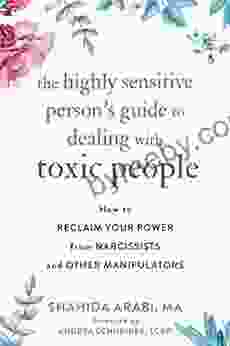 The Highly Sensitive Person s Guide to Dealing with Toxic People: How to Reclaim Your Power from Narcissists and Other Manipulators