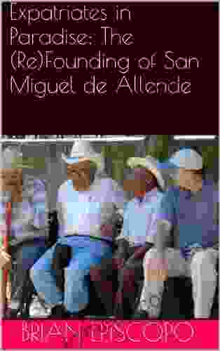 Expatriates In Paradise: The (Re)Founding Of San Miguel De Allende