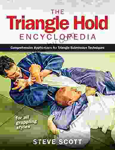 The Triangle Hold Encyclopedia: Comprehensive Applications For Triangle Submission Techniques For All Grappling Styles