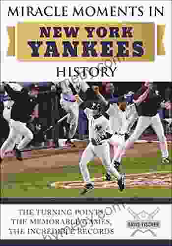 Miracle Moments In New York Yankees History: The Turning Points The Memorable Games The Incredible Records