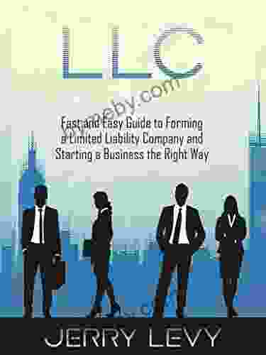 LLC: Fast And Easy Guide To Forming A Limited Liability Company And Starting A Business The Right Way