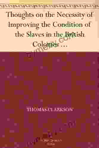 Thoughts On The Necessity Of Improving The Condition Of The Slaves In The British Colonies With A View To Their Ultimate Emancipation And On The Practicability And The Advantages Of The Latter Measure