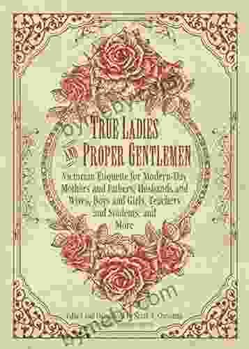 True Ladies And Proper Gentlemen: Victorian Etiquette For Modern Day Mothers And Fathers Husbands And Wives Boys And Girls Teachers And Students And And Girls Teachers And Students And M)