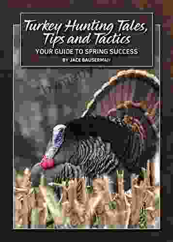 Turkey Hunting Tales Tips And Tactics: Your Guide To Spring Success