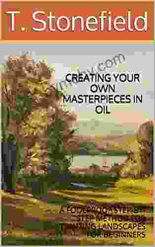 CREATING YOUR OWN MASTERPIECES IN OIL: A FOOLPROOF STEP BY STEP METHOD FOR PAINTING LANDSCAPES FOR BEGINNERS